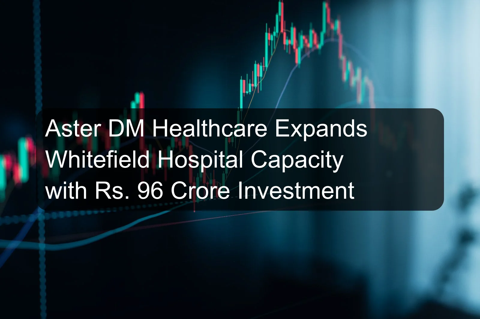 Aster DM Healthcare Expands Whitefield Hospital Capacity with Rs. 96 Crore Investment