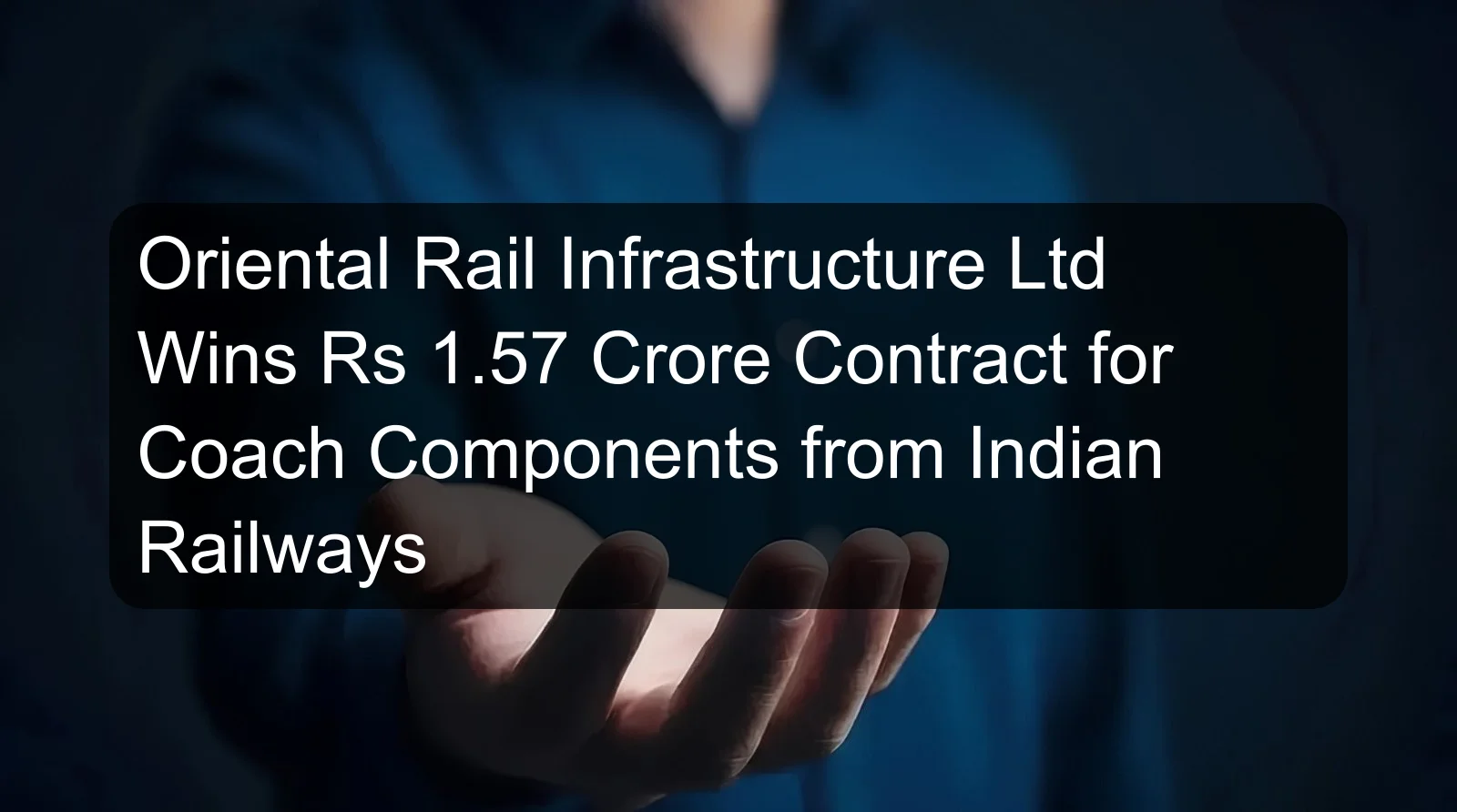Oriental Rail Infrastructure Ltd Wins Rs 1.57 Crore Contract for Coach Components from Indian Railways Oriental Rail Infrastructure Ltd Wins Rs 1.57 Crore Contract for Coach Components from Indian Railways