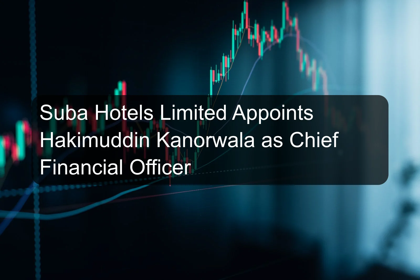 Suba Hotels Limited Appoints Hakimuddin Kanorwala as Chief Financial Officer