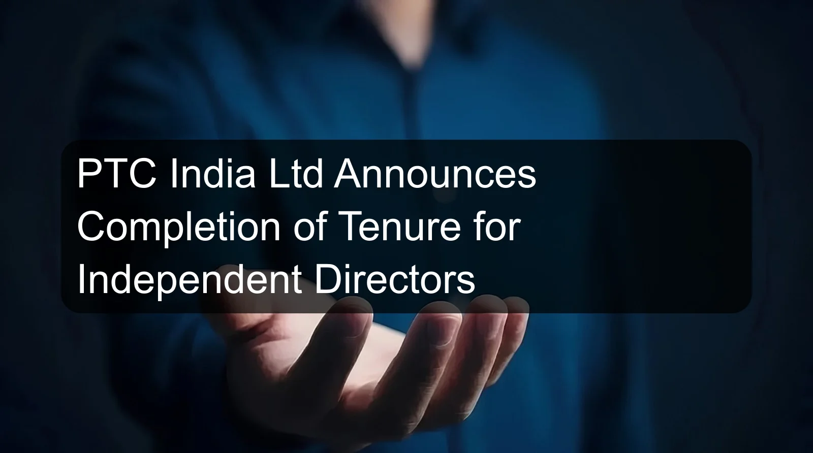 PTC India Ltd Announces Completion of Tenure for Independent Directors