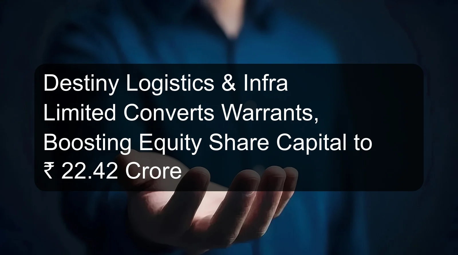 Destiny Logistics & Infra Limited Converts Warrants, Boosting Equity Share Capital to ₹ 22.42 Crore