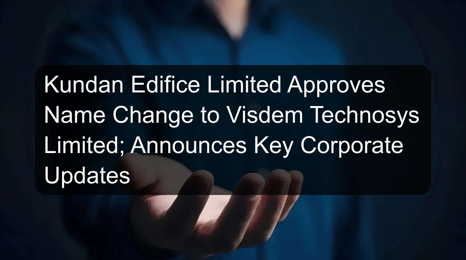 Kundan Edifice Limited Approves Name Change to Visdem Technosys Limited; Announces Key Corporate Updates