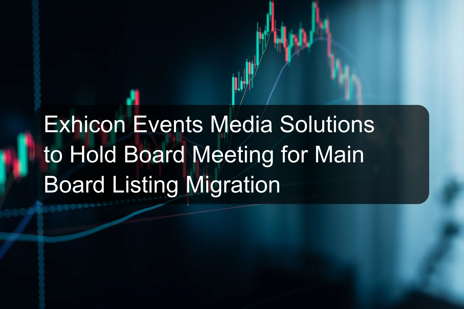 Exhicon Events Media Solutions to Hold Board Meeting for Main Board Listing Migration