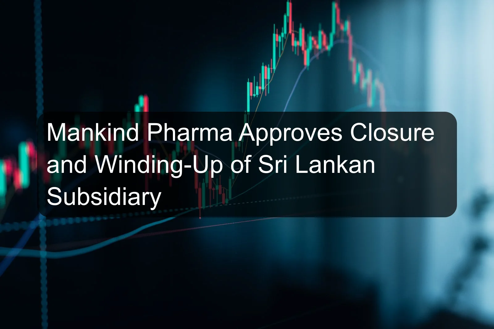 Mankind Pharma Approves Closure and Winding-Up of Sri Lankan Subsidiary Mankind Pharma Approves Closure and Winding-Up of Sri Lankan Subsidiary
