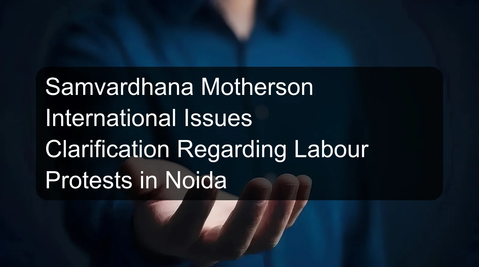 Samvardhana Motherson International Issues Clarification Regarding Labour Protests in Noida