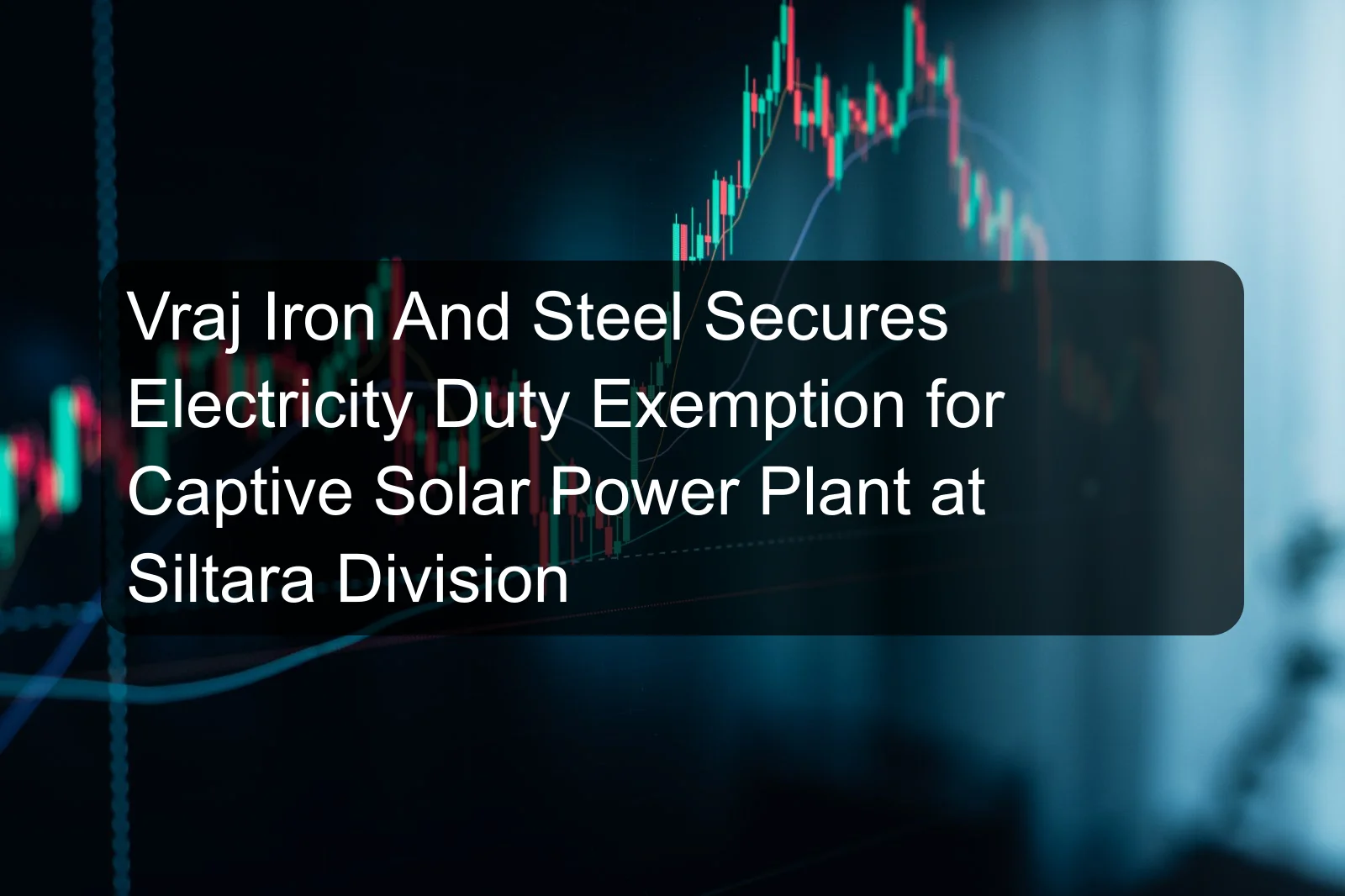 Vraj Iron And Steel Secures Electricity Duty Exemption for Captive Solar Power Plant at Siltara Division