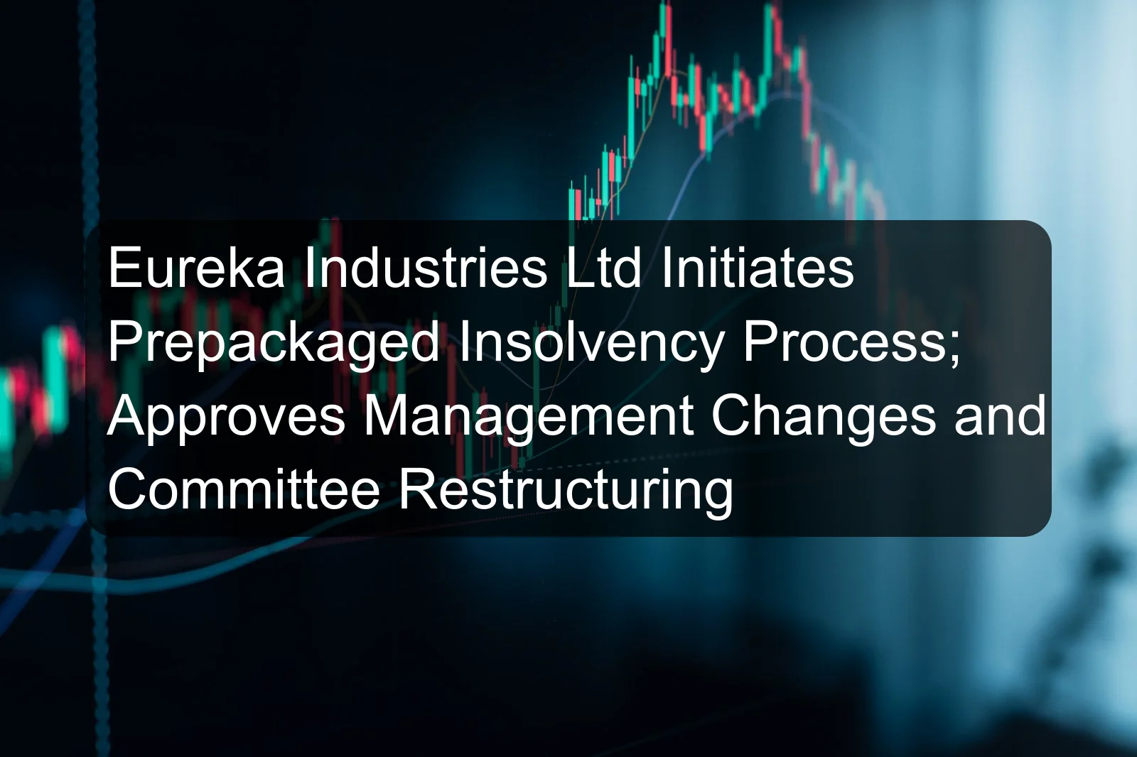 Eureka Industries Ltd Initiates Prepackaged Insolvency Process; Approves Management Changes and Committee Restructuring