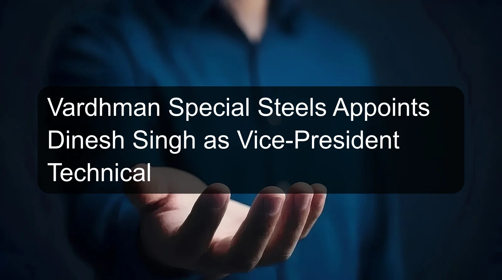 Vardhman Special Steels Appoints Dinesh Singh as Vice-President Technical