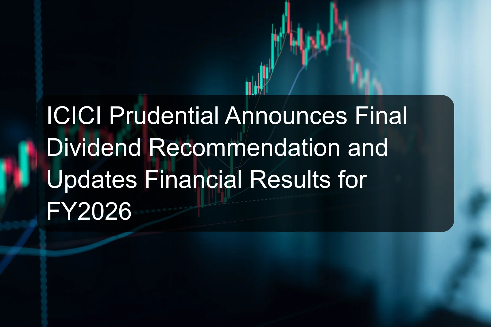 ICICI Prudential Announces Final Dividend Recommendation and Updates Financial Results for FY2026 ICICI Prudential Announces Final Dividend Recommendation and Updates Financial Results for FY2026