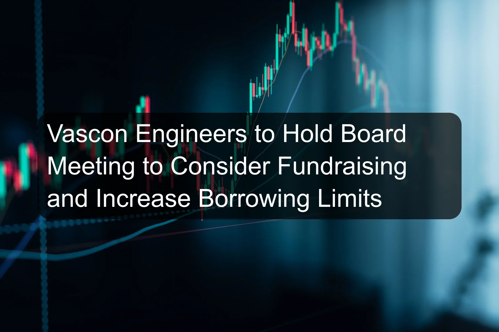 Vascon Engineers to Hold Board Meeting to Consider Fundraising and Increase Borrowing Limits