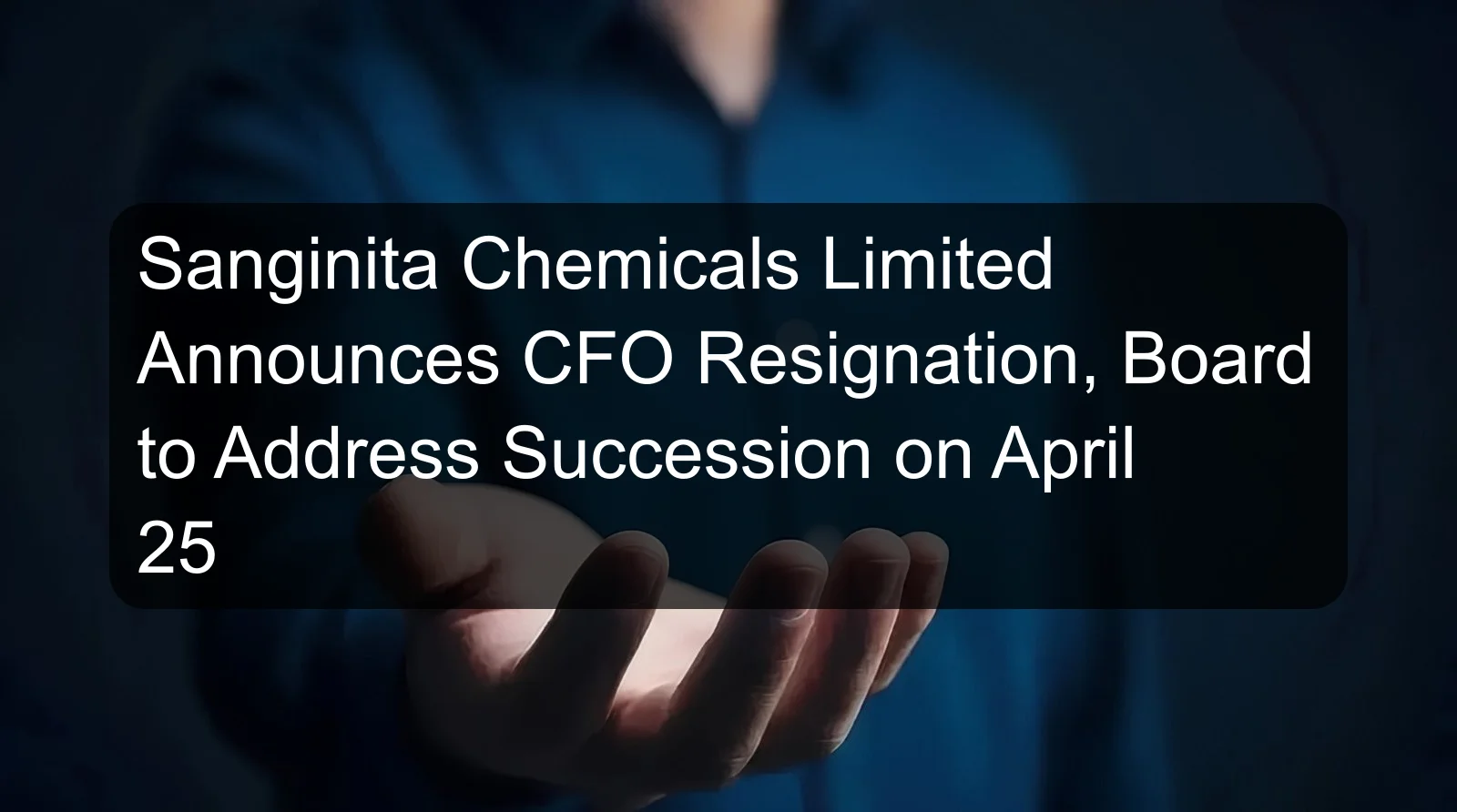 Sanginita Chemicals Limited Announces CFO Resignation, Board to Address Succession on April 25