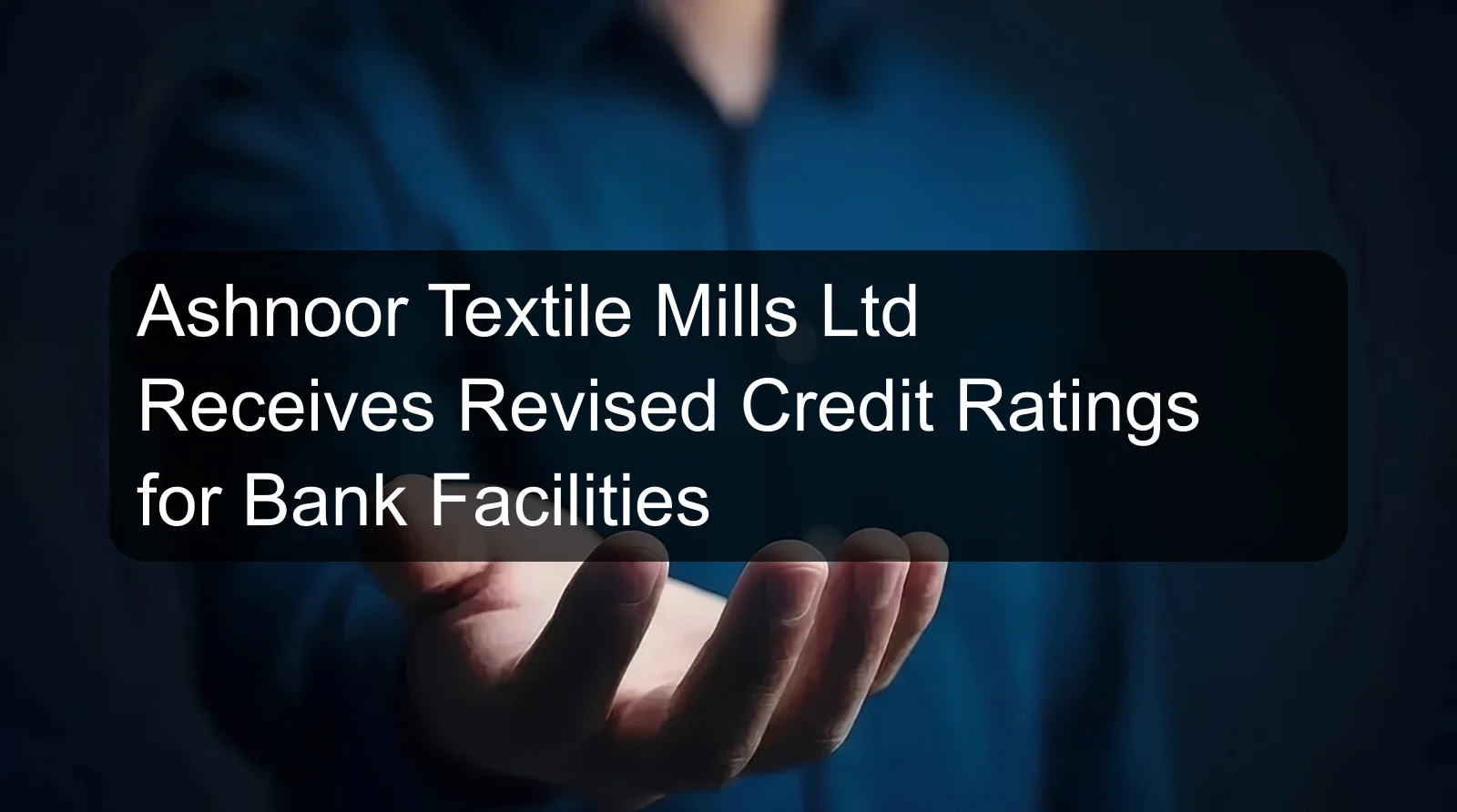 Ashnoor Textile Mills Ltd Receives Revised Credit Ratings for Bank Facilities