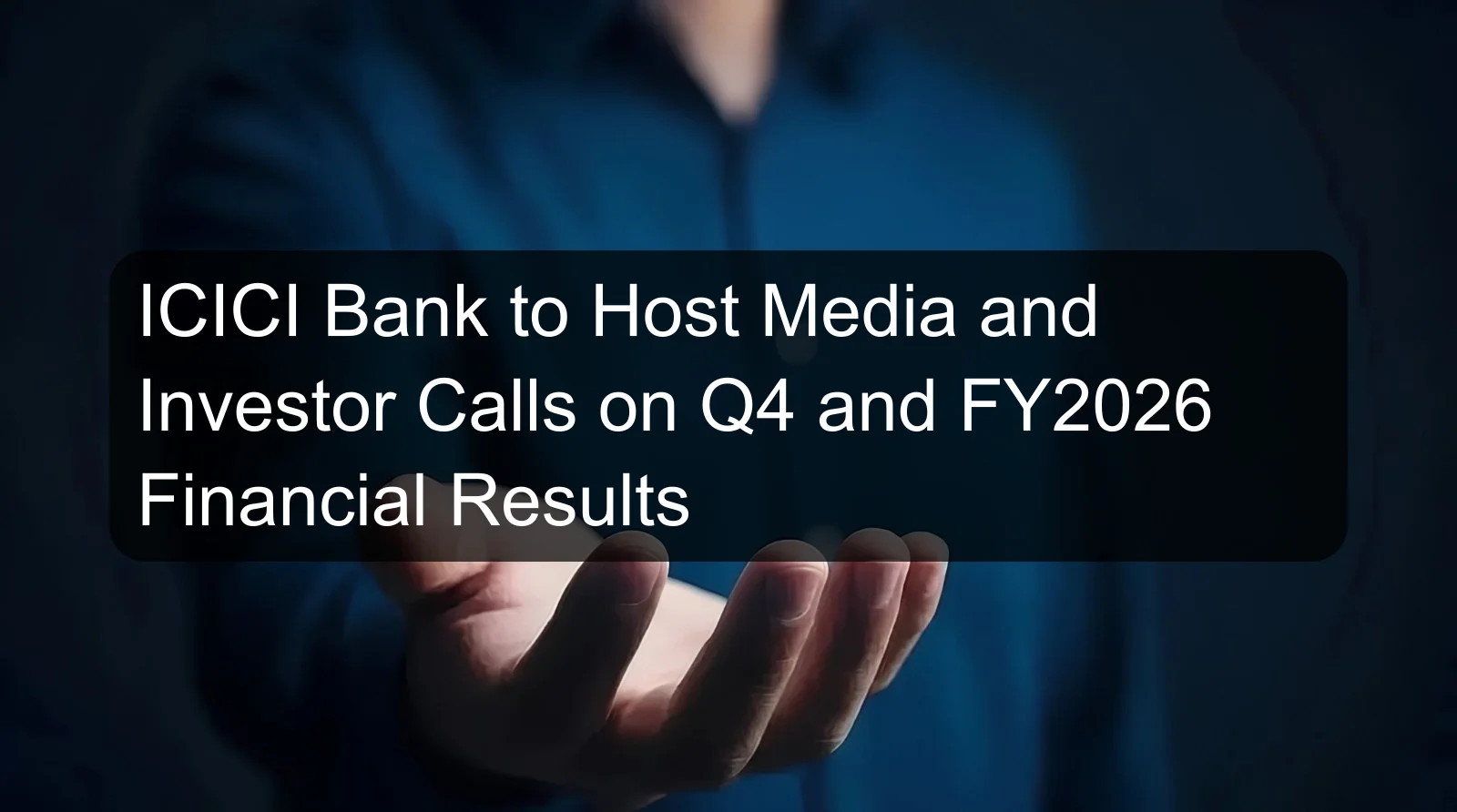 ICICI Bank to Host Media and Investor Calls on Q4 and FY2026 Financial Results