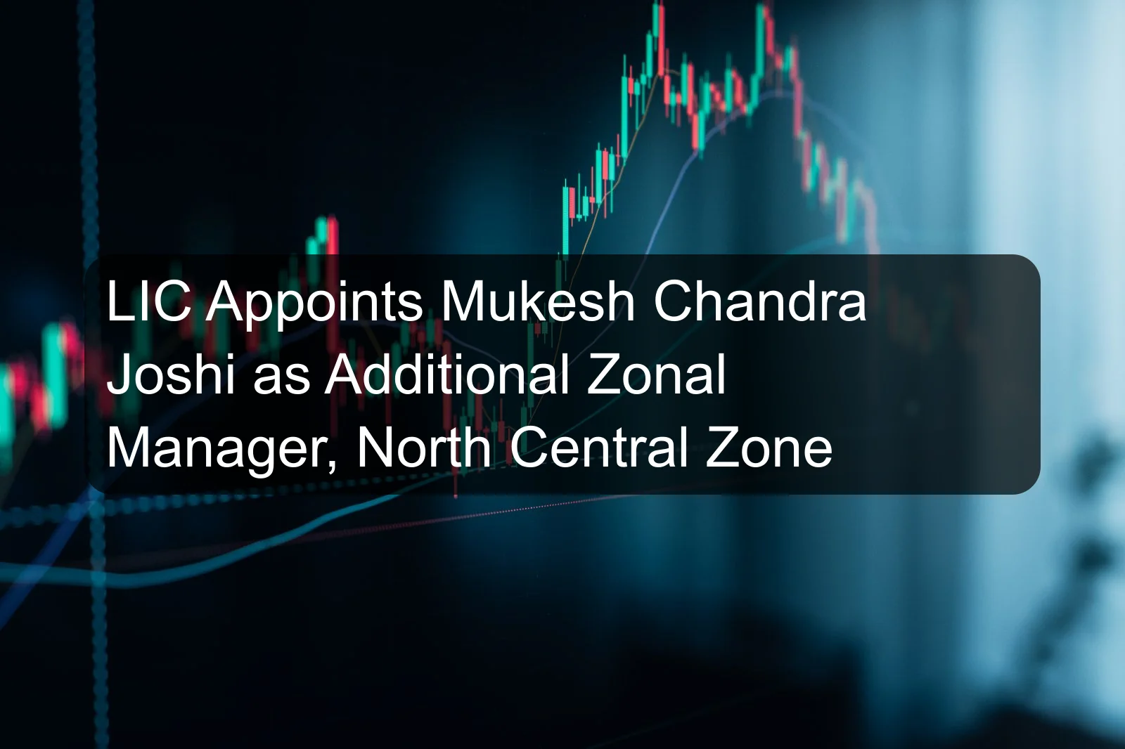 LIC Appoints Mukesh Chandra Joshi as Additional Zonal Manager, North Central Zone
