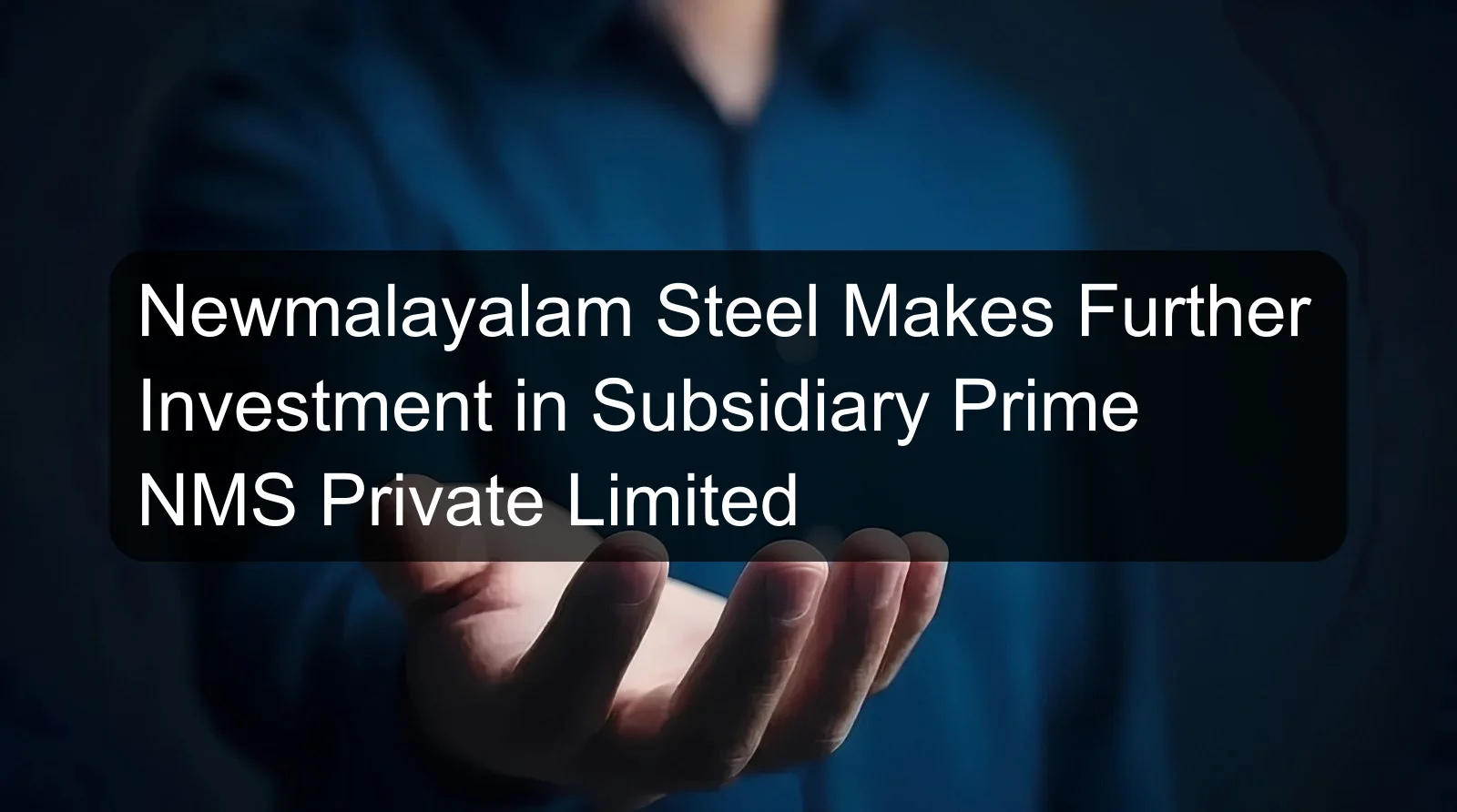Newmalayalam Steel Makes Further Investment in Subsidiary Prime NMS Private Limited