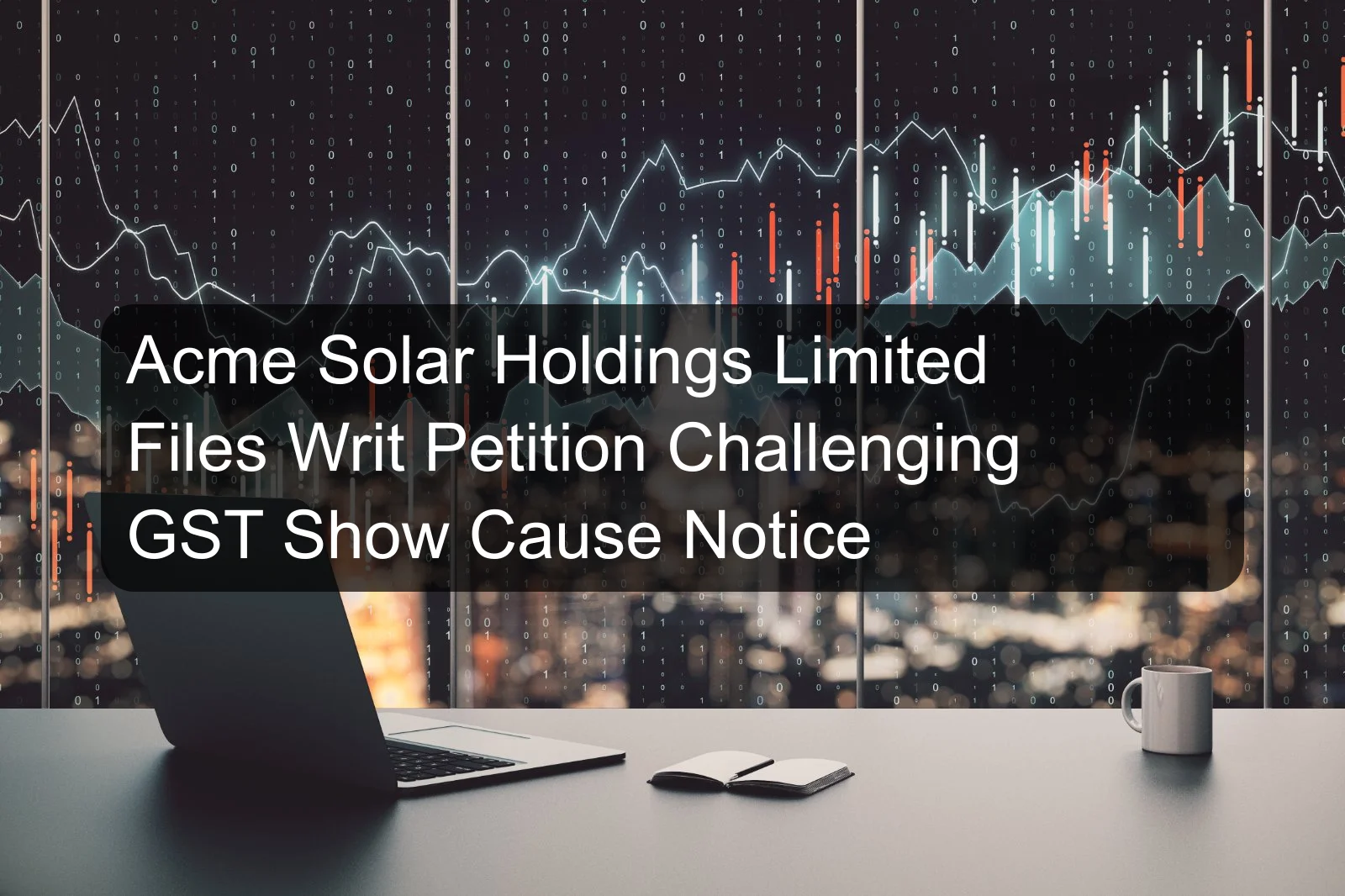 Acme Solar Holdings Limited Files Writ Petition Challenging GST Show Cause Notice Acme Solar Holdings Limited Files Writ Petition Challenging GST Show Cause Notice