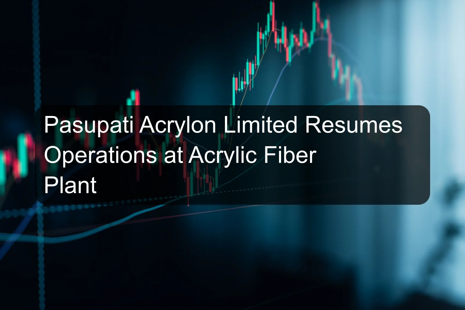 Pasupati Acrylon Limited Resumes Operations at Acrylic Fiber Plant
