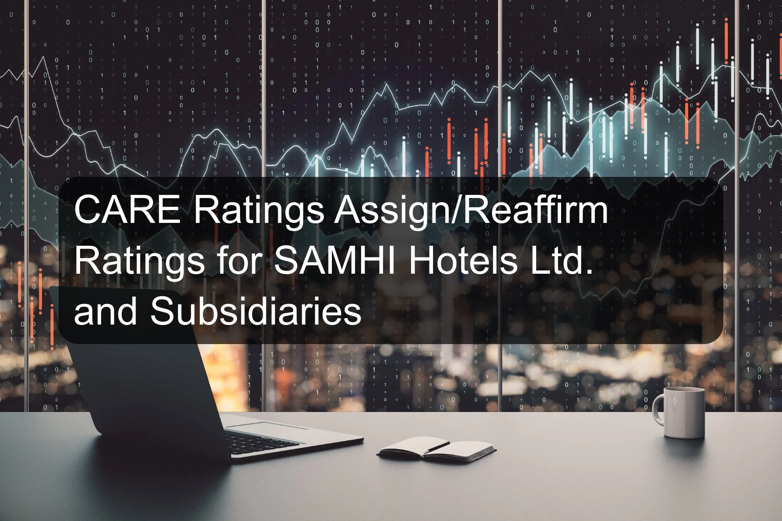 CARE Ratings Assign/Reaffirm Ratings for SAMHI Hotels Ltd. and Subsidiaries CARE Ratings Assign/Reaffirm Ratings for SAMHI Hotels Ltd. and Subsidiaries