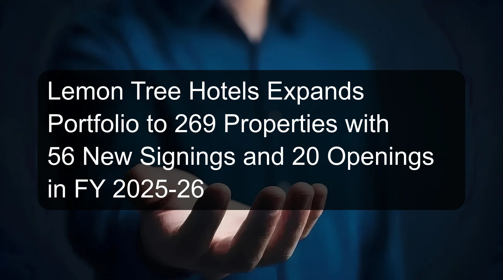Lemon Tree Hotels Expands Portfolio to 269 Properties with 56 New Signings and 20 Openings in FY 2025-26