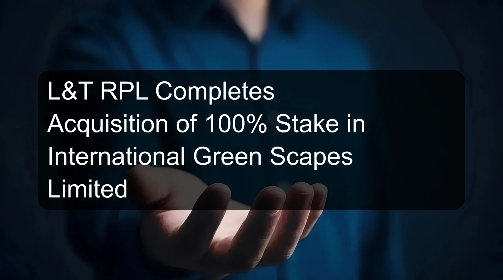 L&T RPL Completes Acquisition of 100% Stake in International Green Scapes Limited