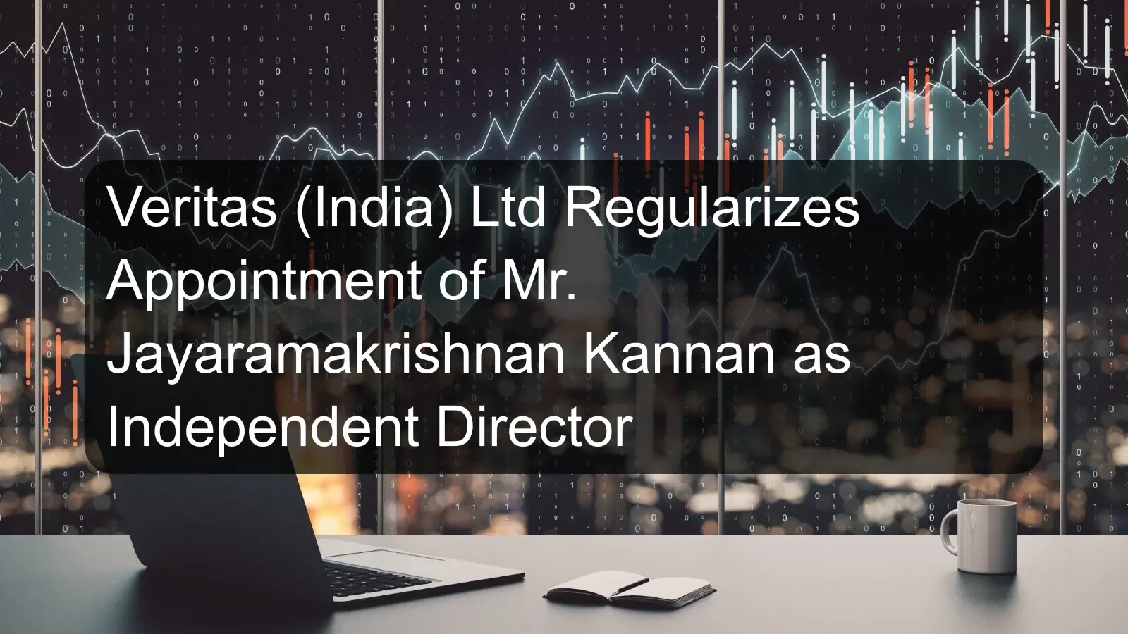 Veritas (India) Ltd Regularizes Appointment of Mr. Jayaramakrishnan Kannan as Independent Director