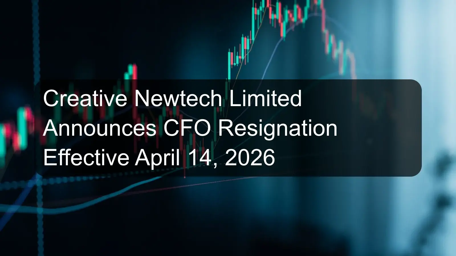 Creative Newtech Limited Announces CFO Resignation Effective April 14, 2026