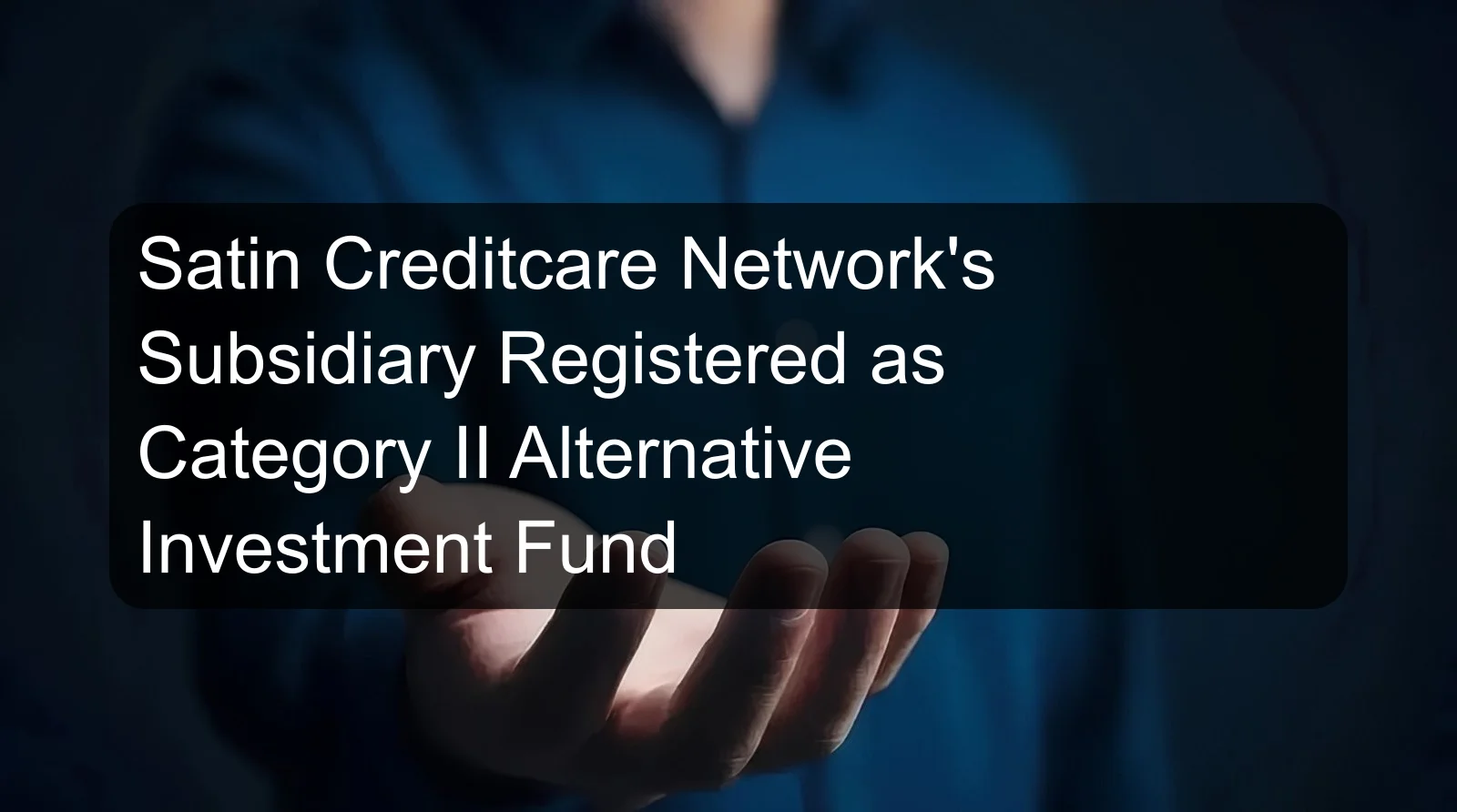 Satin Creditcare Network's Subsidiary Registered as Category II Alternative Investment Fund