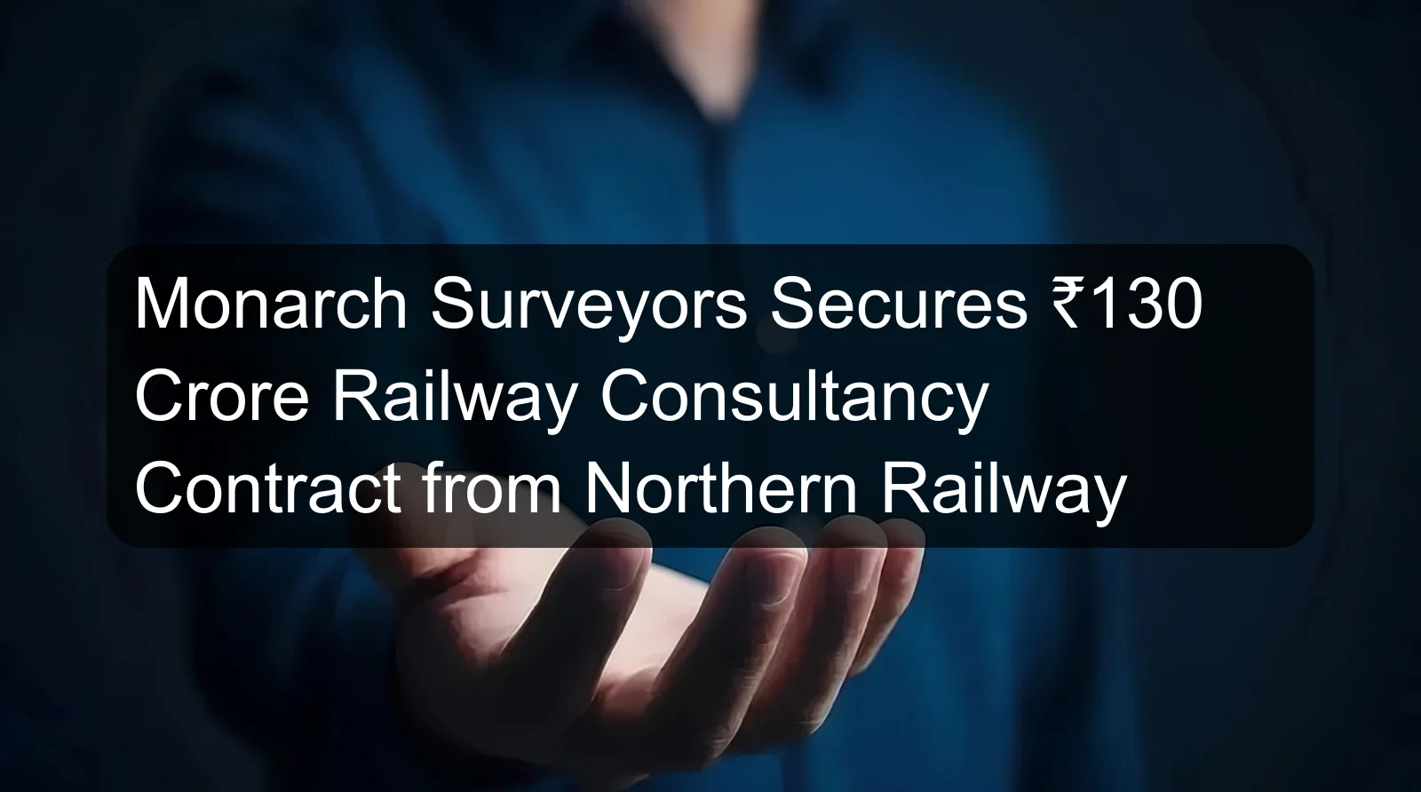 Monarch Surveyors Secures ₹130 Crore Railway Consultancy Contract from Northern Railway