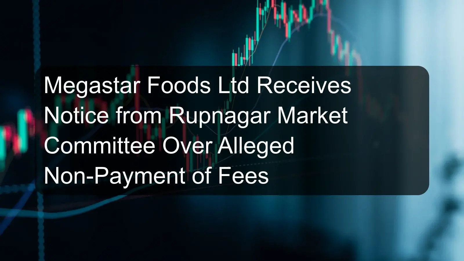 Megastar Foods Ltd Receives Notice from Rupnagar Market Committee Over Alleged Non-Payment of Fees