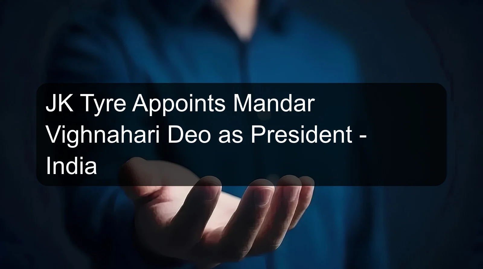 JK Tyre Appoints Mandar Vighnahari Deo as President - India JK Tyre Appoints Mandar Vighnahari Deo as President - India