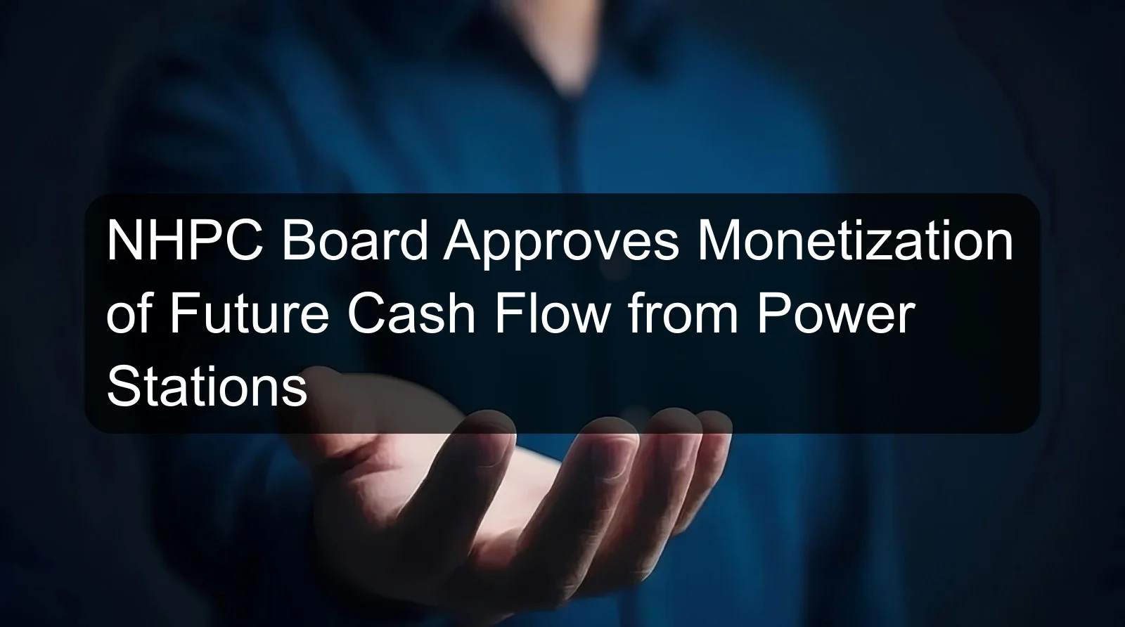 NHPC Board Approves Monetization of Future Cash Flow from Power Stations
