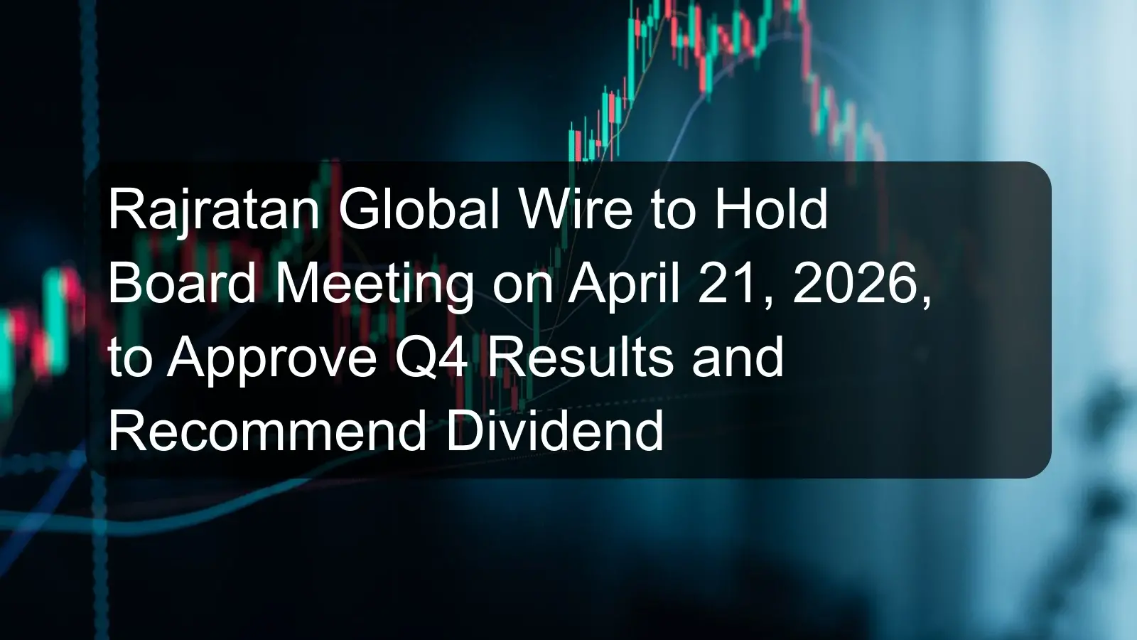 Rajratan Global Wire to Hold Board Meeting on April 21, 2026, to Approve Q4 Results and Recommend Dividend Rajratan Global Wire to Hold Board Meeting on April 21, 2026, to Approve Q4 Results and Recommend Dividend