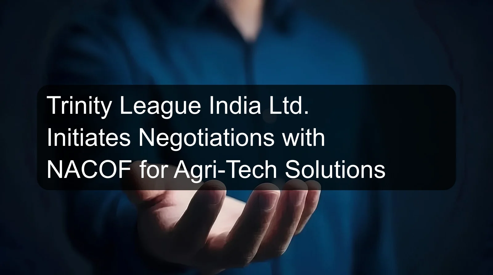Trinity League India Ltd. Initiates Negotiations with NACOF for Agri-Tech Solutions