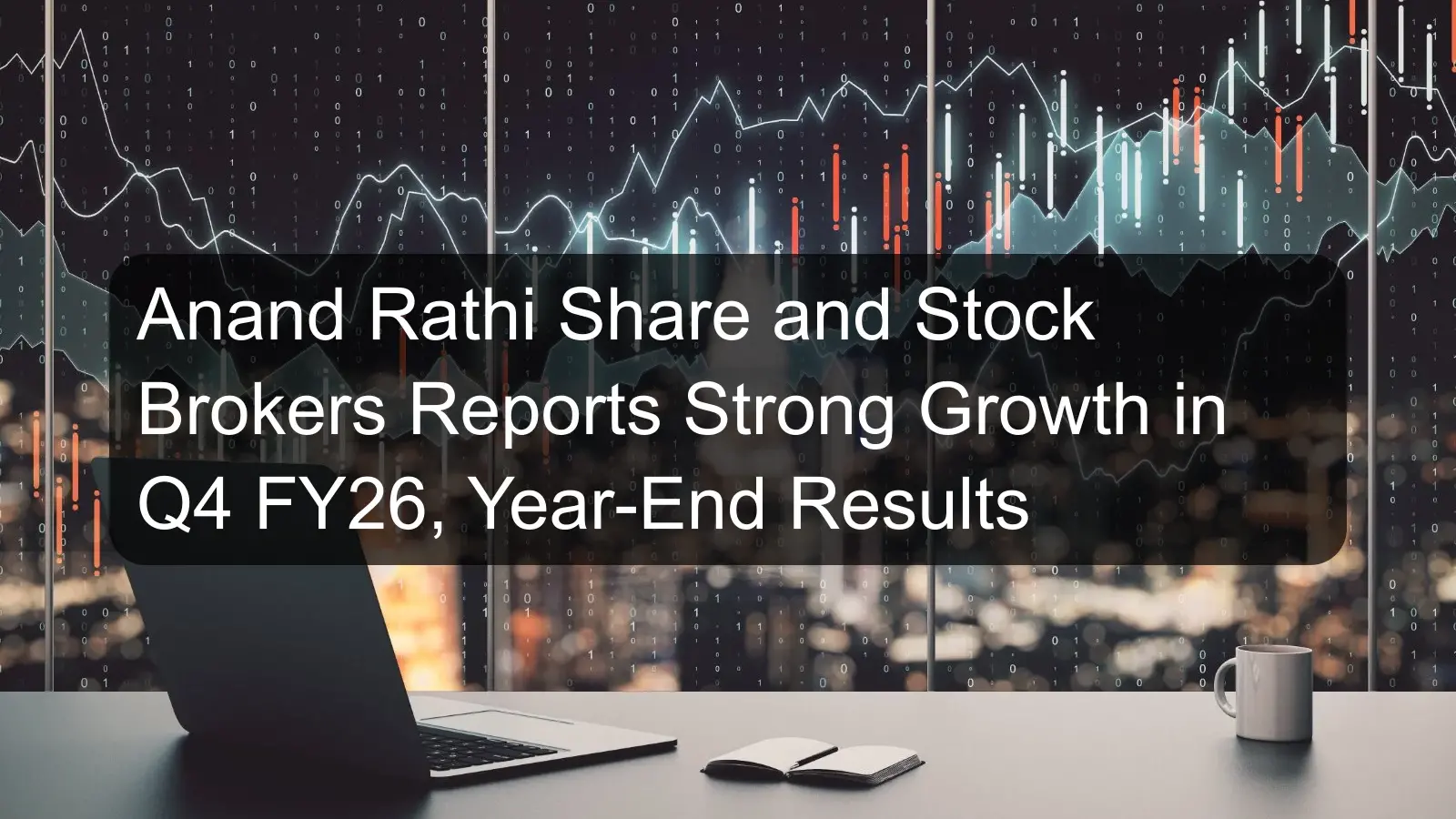 Anand Rathi Share and Stock Brokers Reports Strong Growth in Q4 FY26, Year-End Results Anand Rathi Share and Stock Brokers Reports Strong Growth in Q4 FY26, Year-End Results