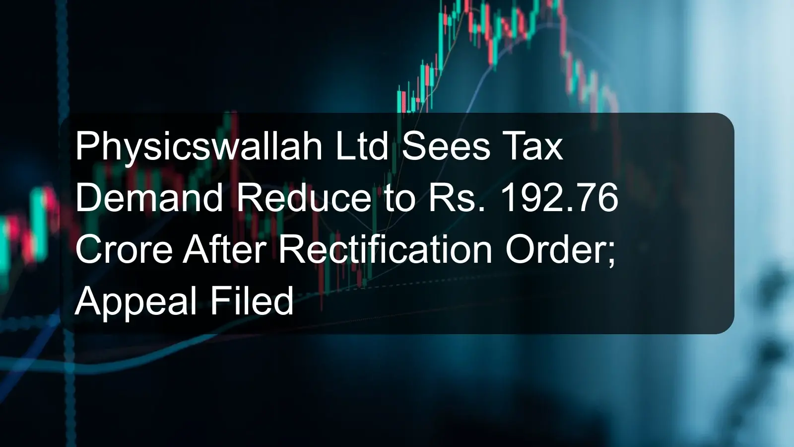 Physicswallah Ltd Sees Tax Demand Reduce to Rs. 192.76 Crore After Rectification Order; Appeal Filed Physicswallah Ltd Sees Tax Demand Reduce to Rs. 192.76 Crore After Rectification Order; Appeal Filed