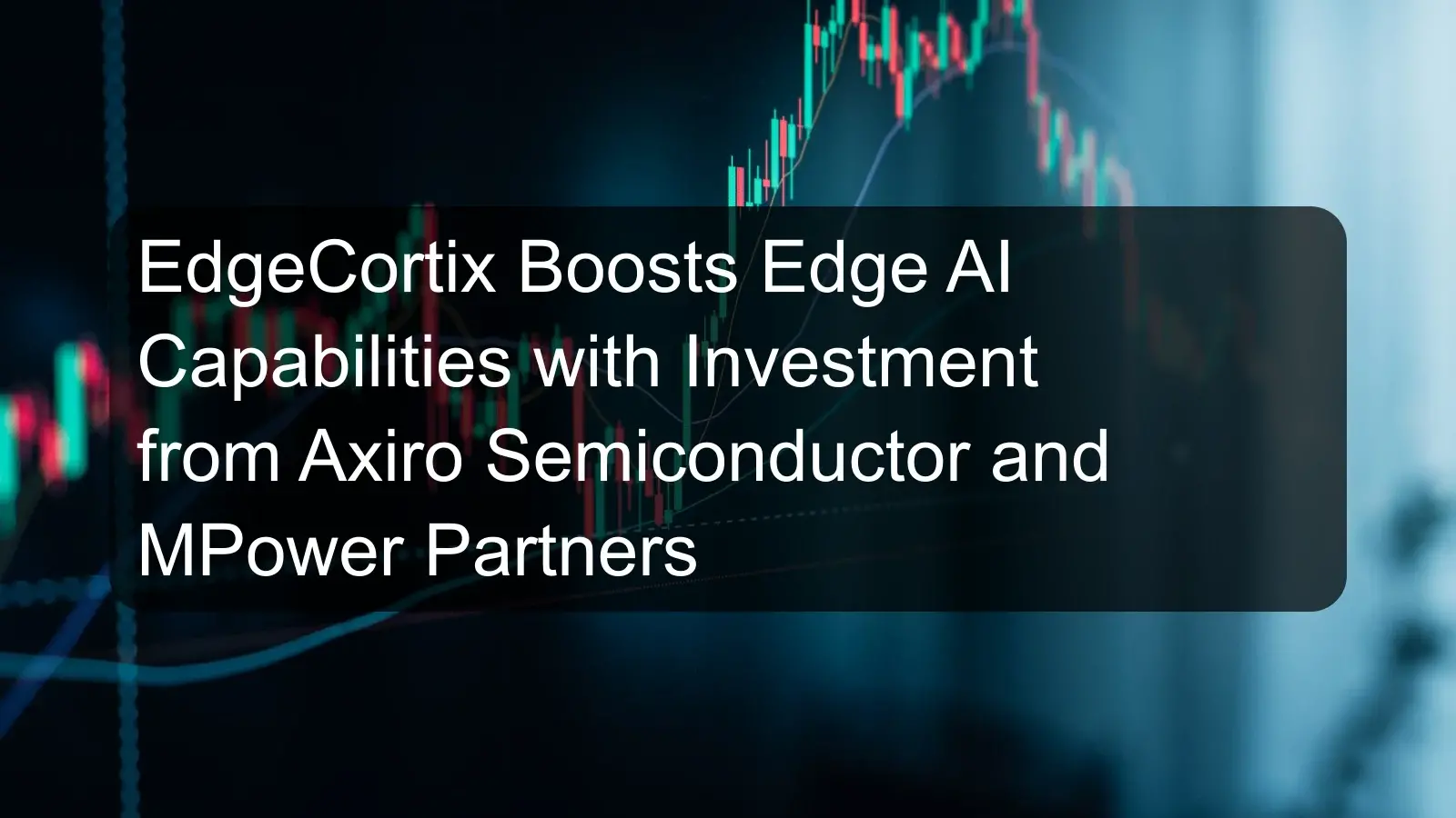 EdgeCortix Boosts Edge AI Capabilities with Investment from Axiro Semiconductor and MPower Partners