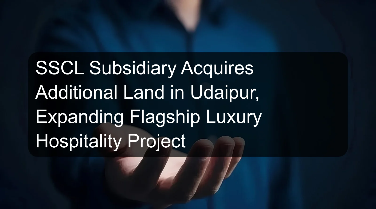 SSCL Subsidiary Acquires Additional Land in Udaipur, Expanding Flagship Luxury Hospitality Project