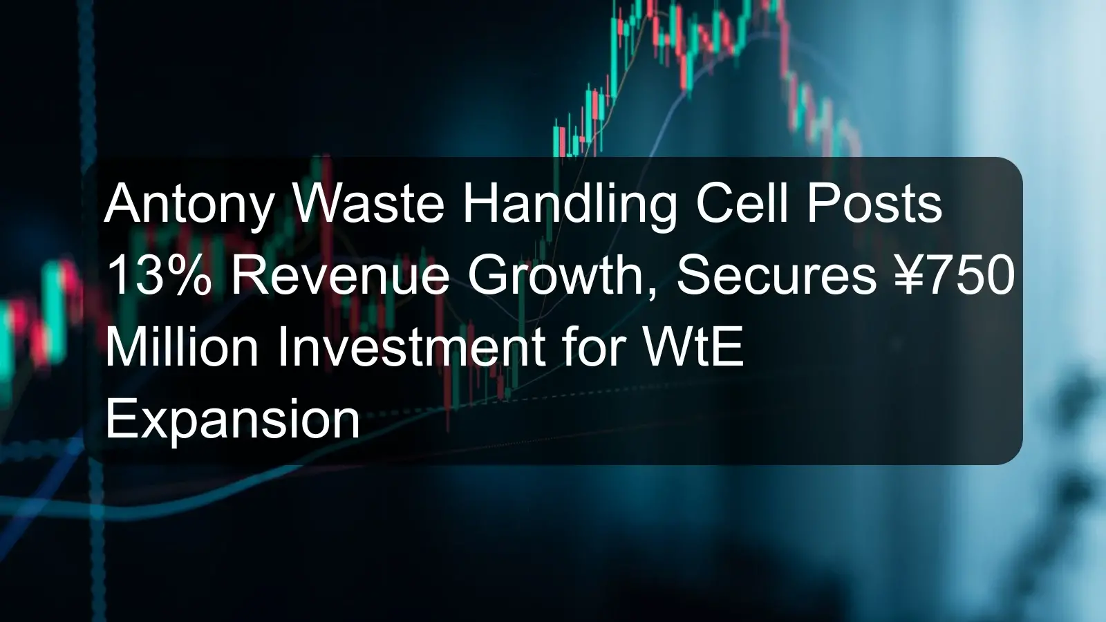 Antony Waste Handling Cell Posts 13% Revenue Growth, Secures ¥750 Million Investment for WtE Expansion