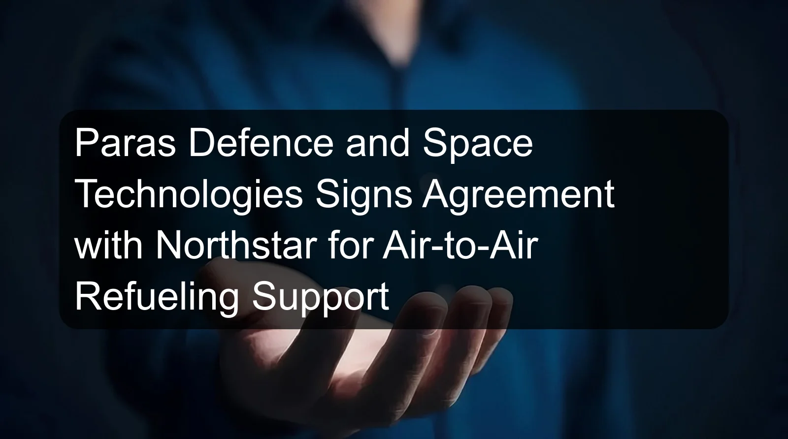 Paras Defence and Space Technologies Signs Agreement with Northstar for Air-to-Air Refueling Support
