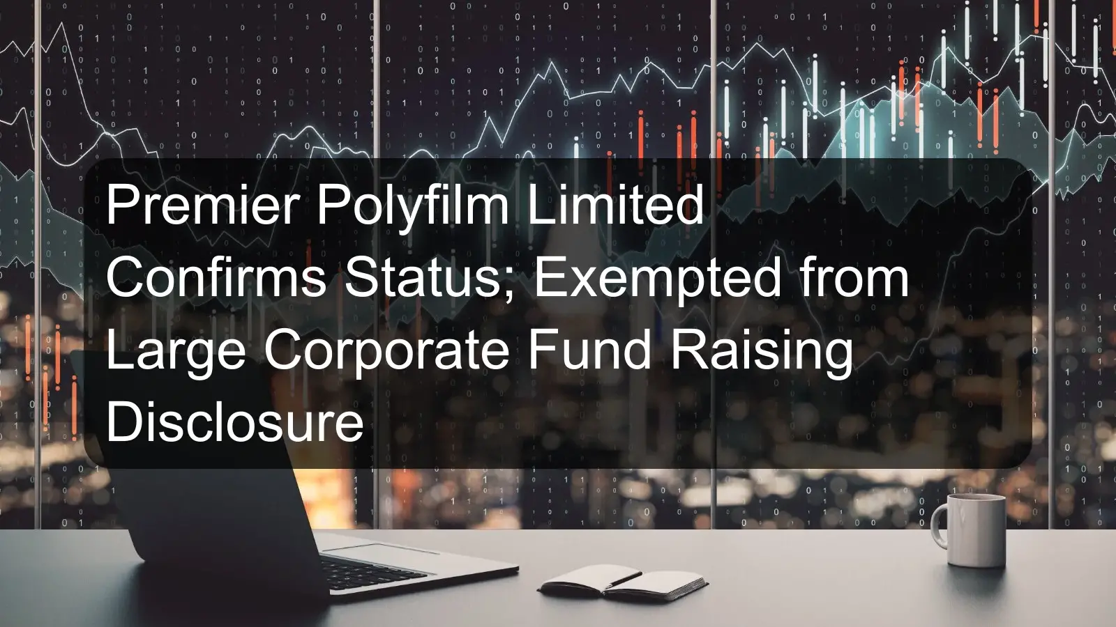 Premier Polyfilm Limited Confirms Status; Exempted from Large Corporate Fund Raising Disclosure