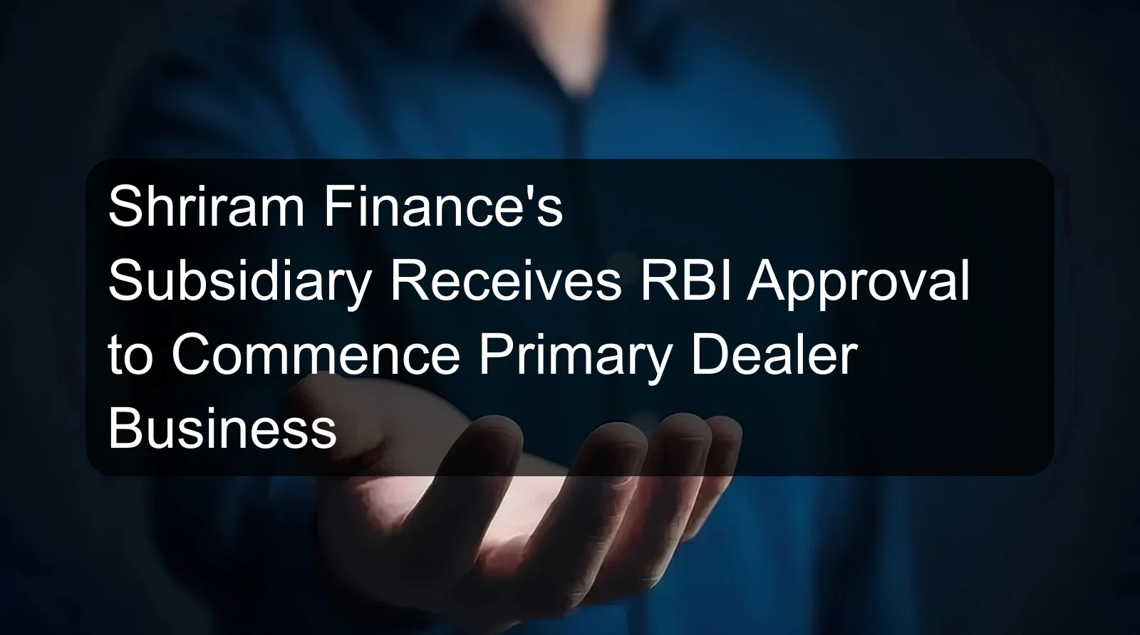 Shriram Finance's Subsidiary Receives RBI Approval to Commence Primary Dealer Business