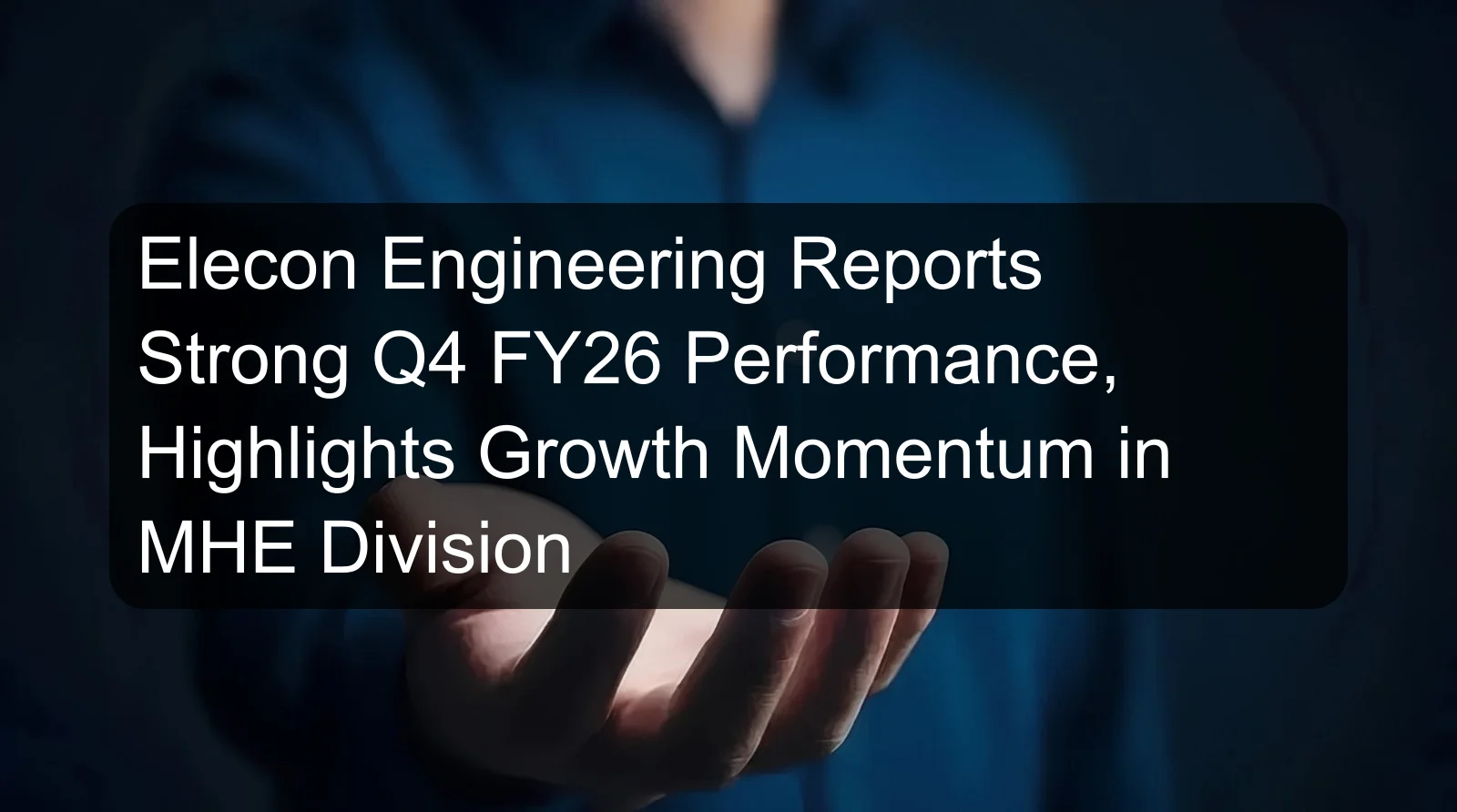 Elecon Engineering Reports Strong Q4 FY26 Performance, Highlights Growth Momentum in MHE Division