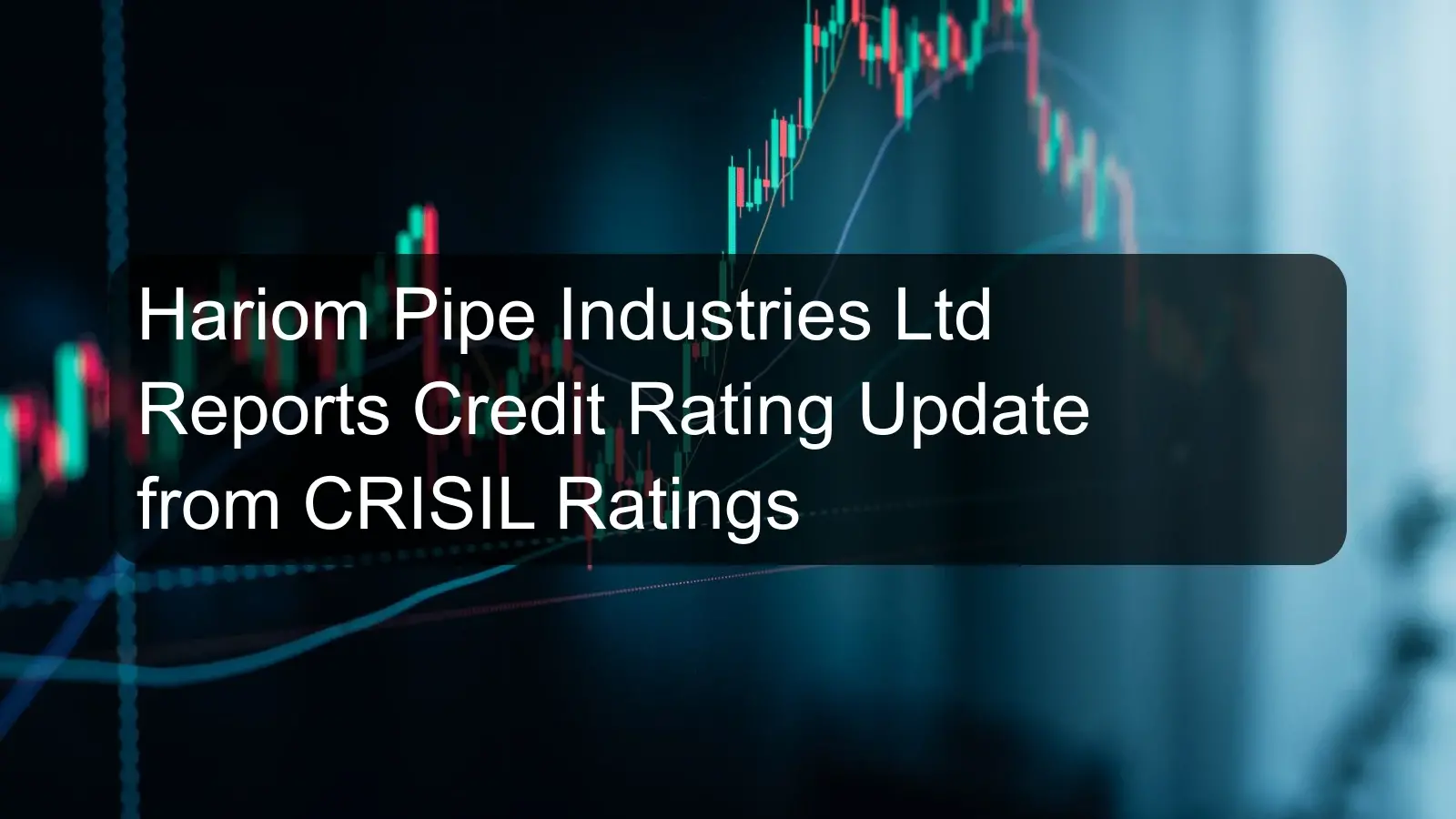 Hariom Pipe Industries Ltd Reports Credit Rating Update from CRISIL Ratings