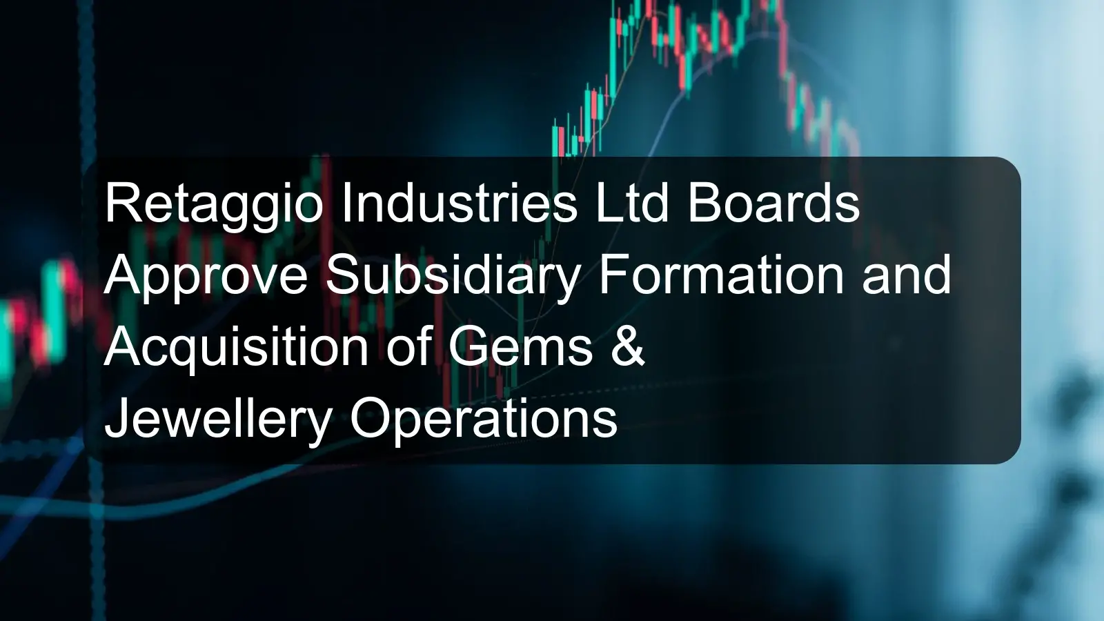Retaggio Industries Ltd Boards Approve Subsidiary Formation and Acquisition of Gems & Jewellery Operations