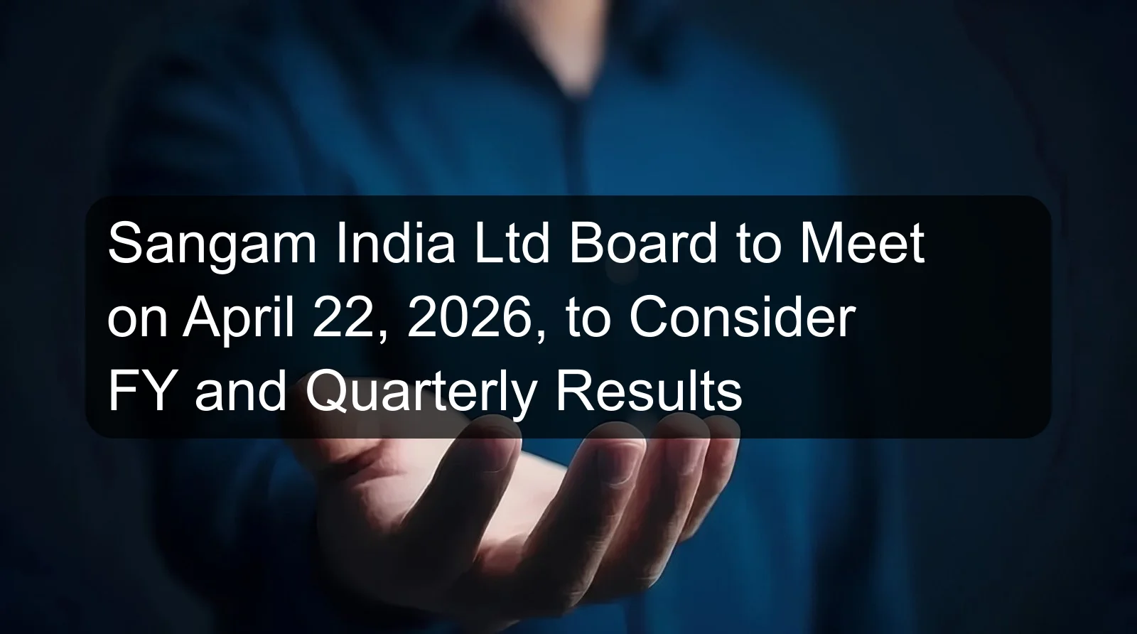 Sangam India Ltd Board to Meet on April 22, 2026, to Consider FY and Quarterly Results