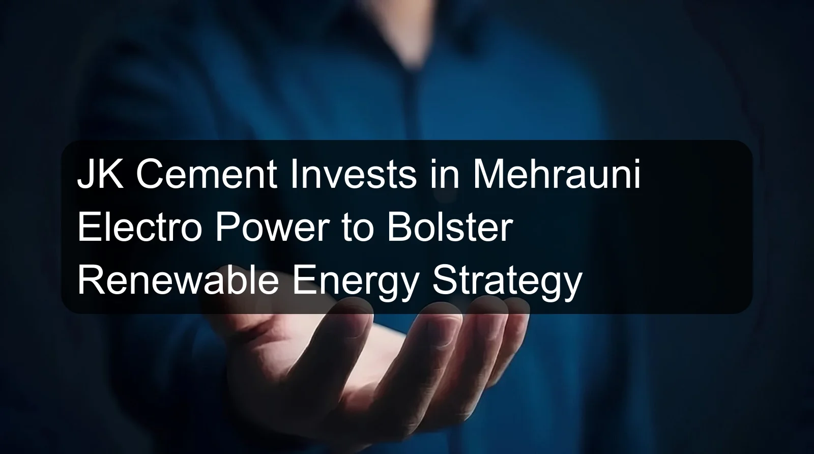 JK Cement Invests in Mehrauni Electro Power to Bolster Renewable Energy Strategy