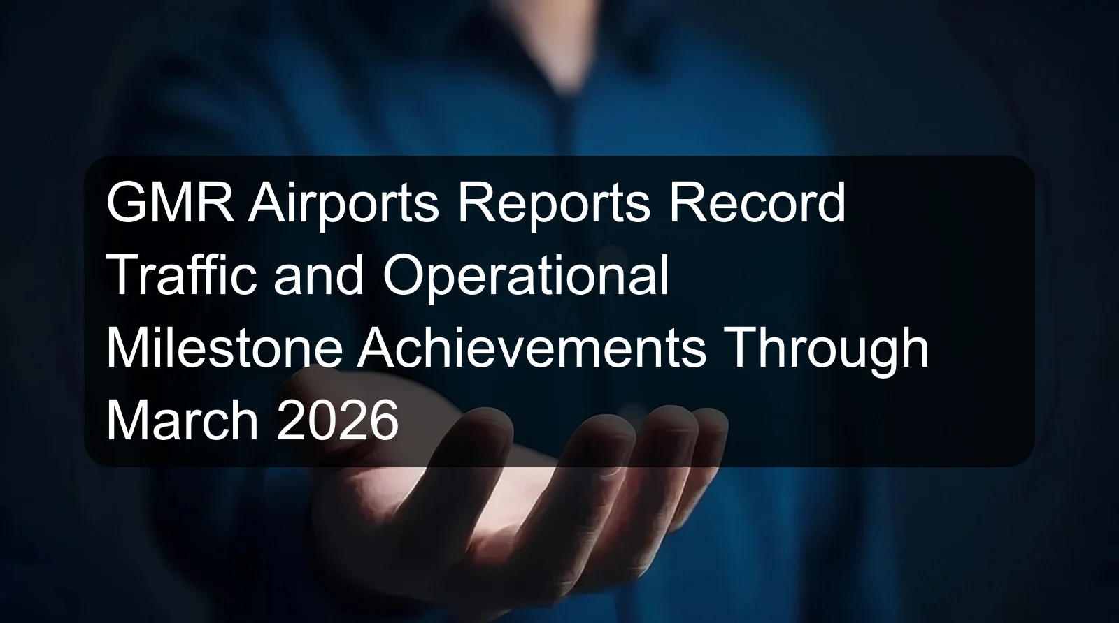 GMR Airports Reports Record Traffic and Operational Milestone Achievements Through March 2026