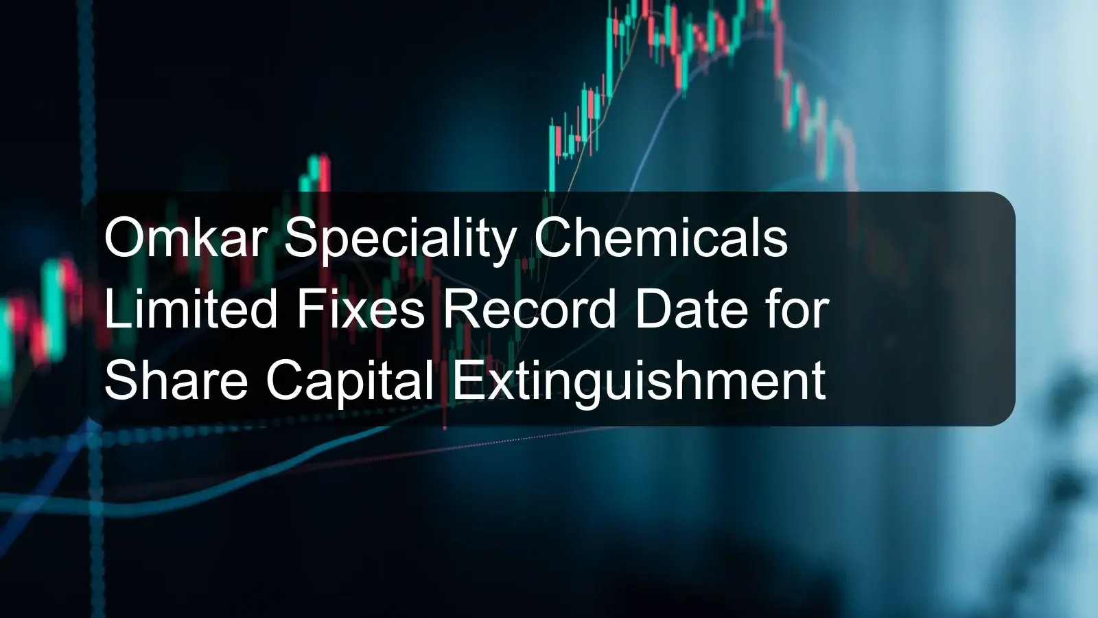 Omkar Speciality Chemicals Limited Fixes Record Date for Share Capital Extinguishment