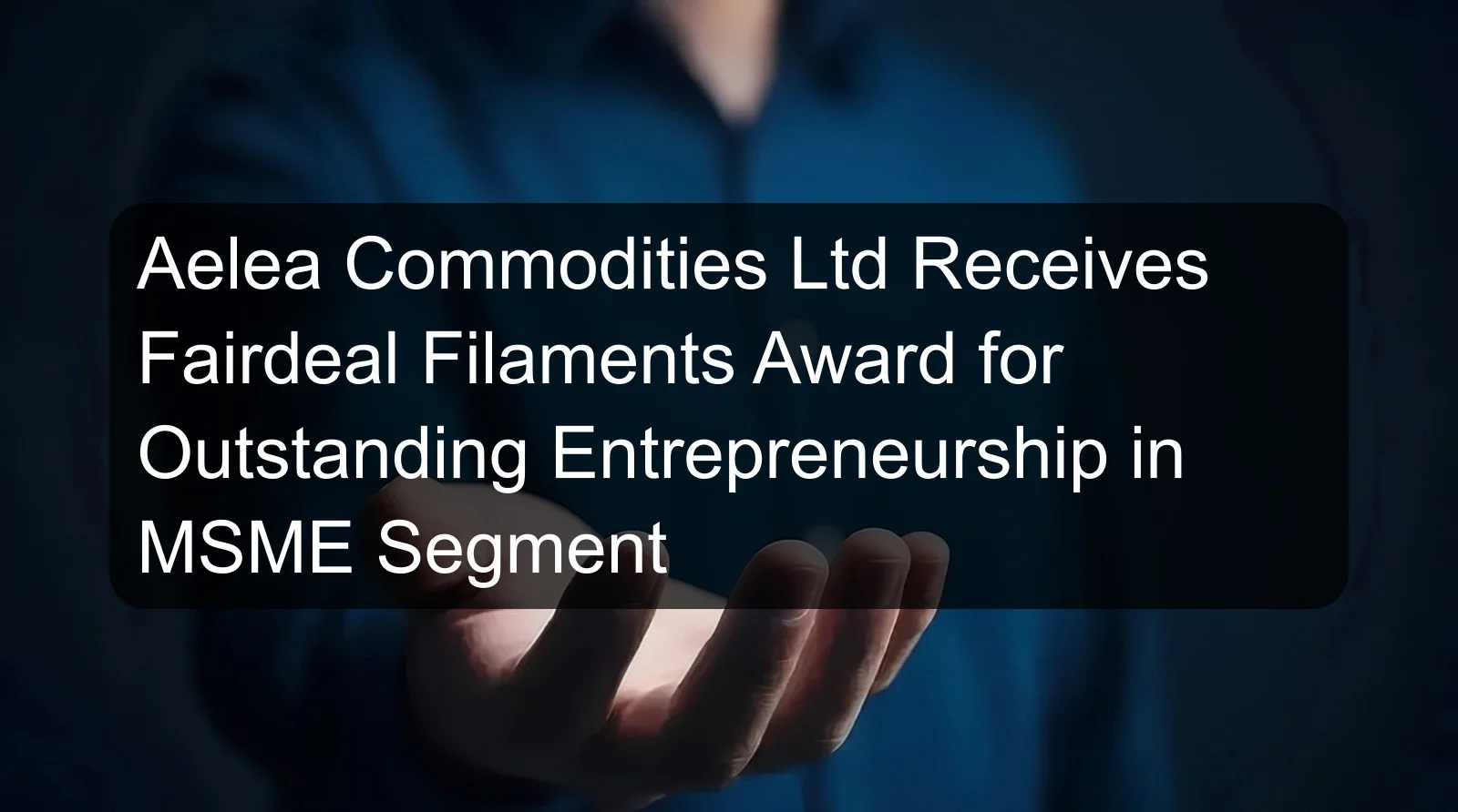 Aelea Commodities Ltd Receives Fairdeal Filaments Award for Outstanding Entrepreneurship in MSME Segment