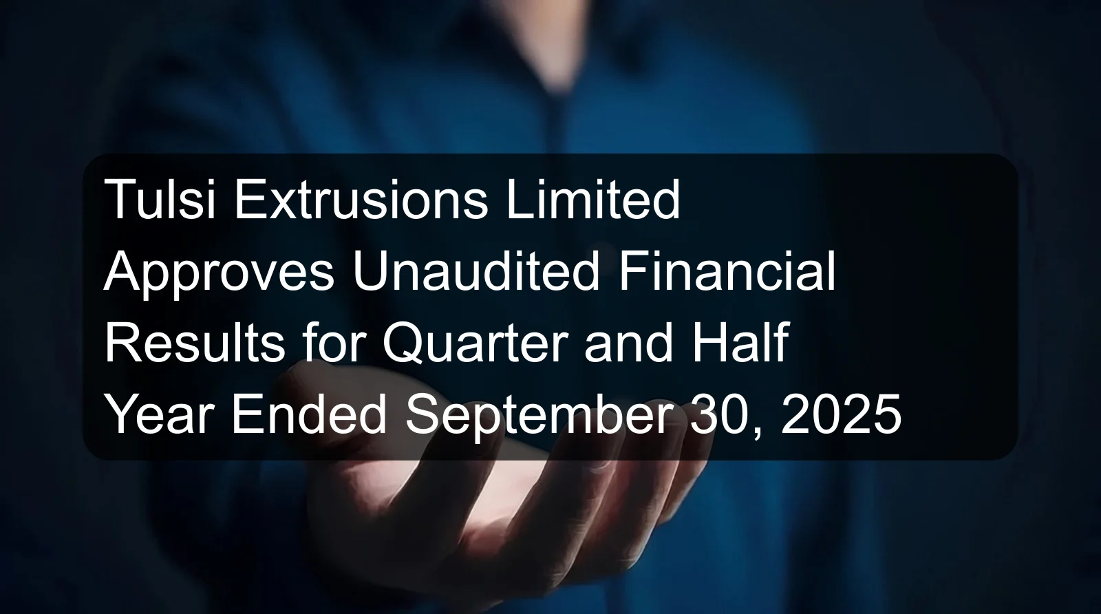 Tulsi Extrusions Limited Approves Unaudited Financial Results for Quarter and Half Year Ended September 30, 2025